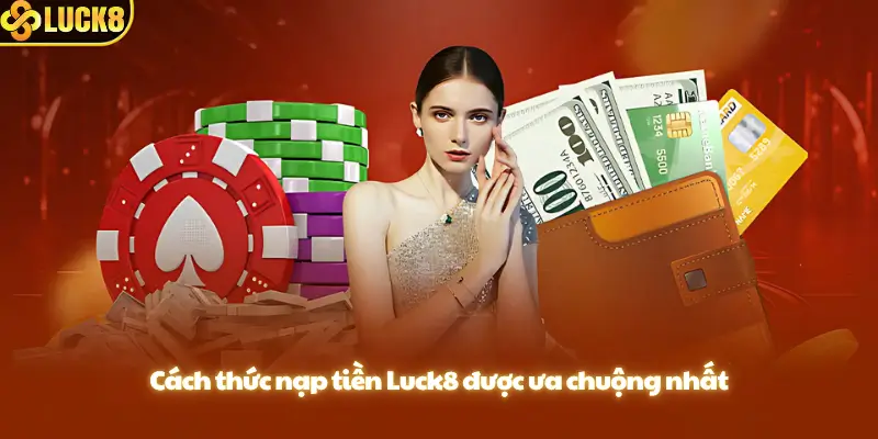 Cách thức nạp tiền Luck8 được ưa chuộng nhất