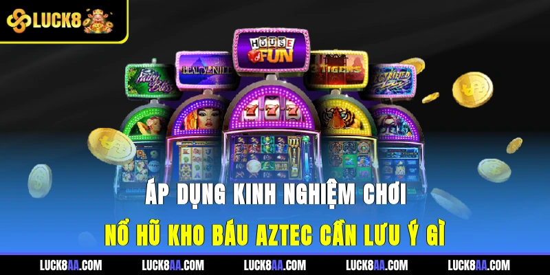 Áp dụng kinh nghiệm chơi nổ hũ Kho Báu Aztec cần lưu ý gì?