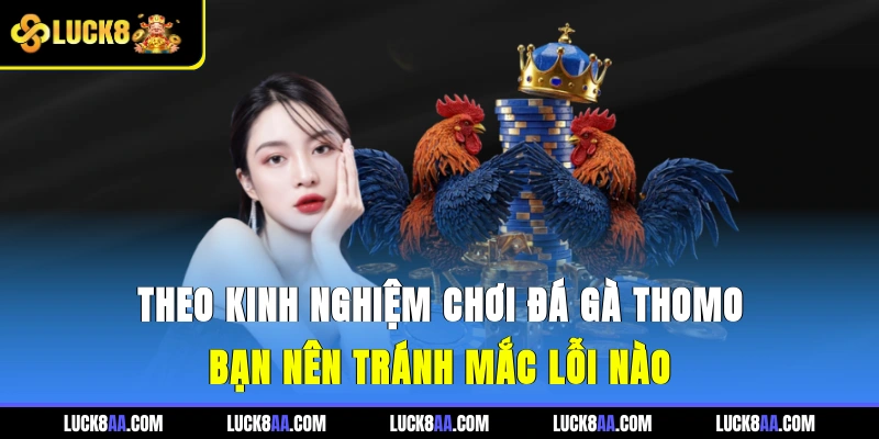 Theo kinh nghiệm chơi đá gà Thomo bạn nên tránh mắc lỗi nào?