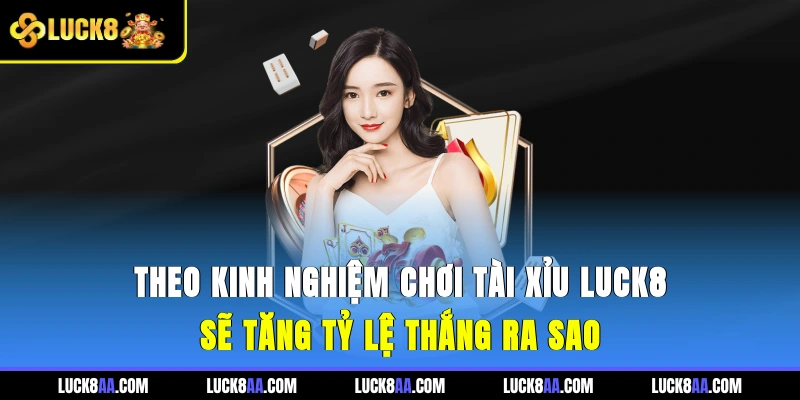 Theo kinh nghiệm chơi tài xỉu Luck8 sẽ tăng tỷ lệ thắng ra sao?